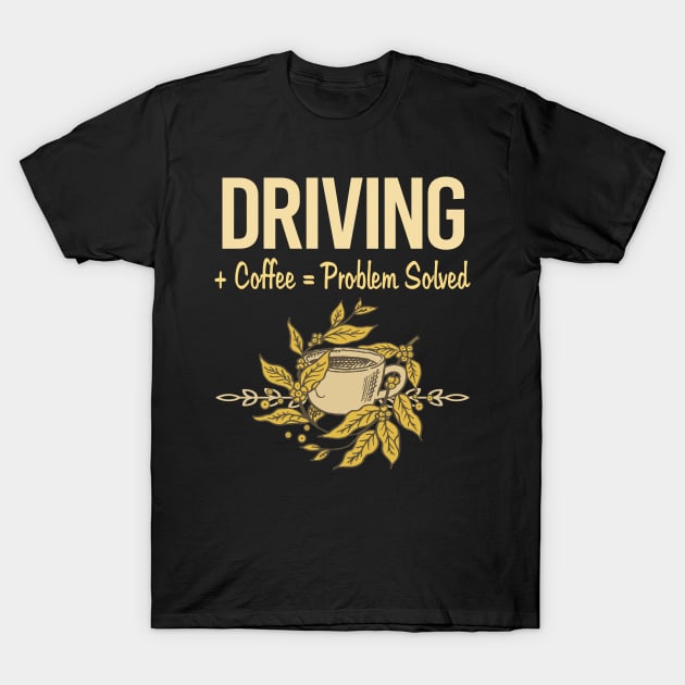 Problem Solved Coffee Driving Driver T-Shirt by Happy Life